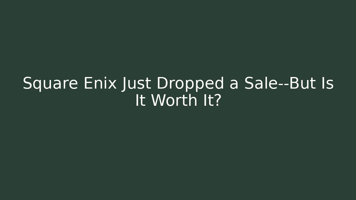 Square Enix Just Dropped a Sale—But Is It Worth It?