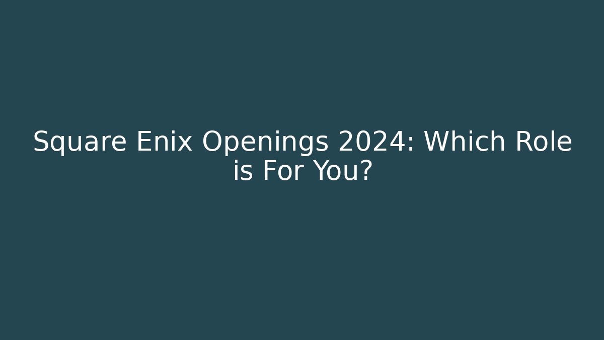 Square Enix Openings 2024: Which Role is For You?