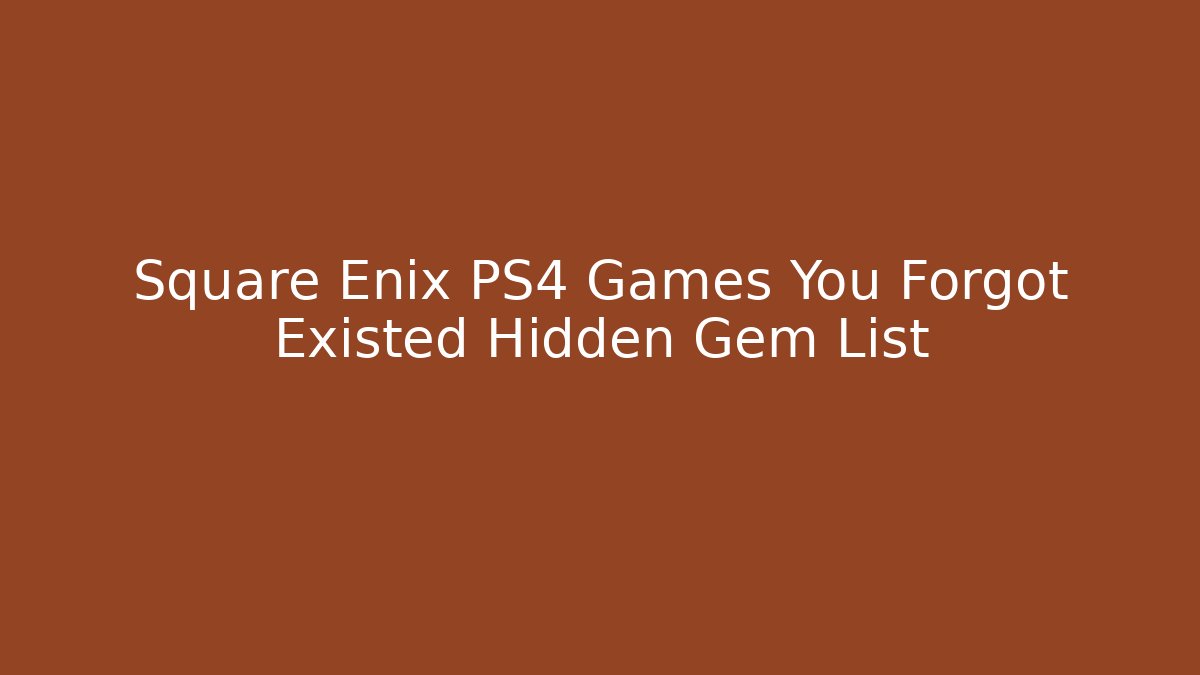 Square Enix PS4 Games You Forgot Existed Hidden Gem List