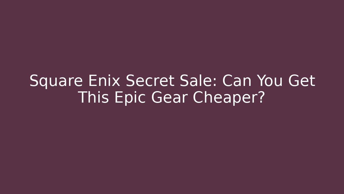 Square Enix Secret Sale: Can You Get This Epic Gear Cheaper?
