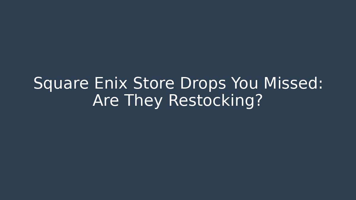 Square Enix Store Drops You Missed: Are They Restocking?