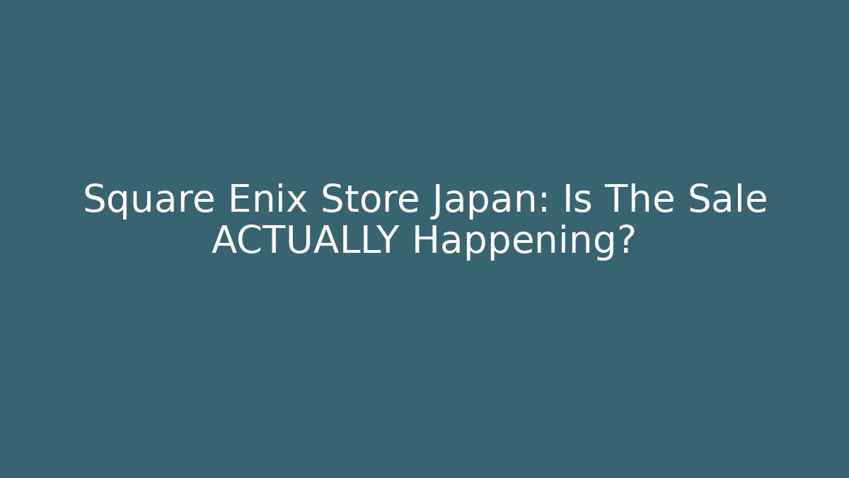 Square Enix Store Japan: Is The Sale ACTUALLY Happening?