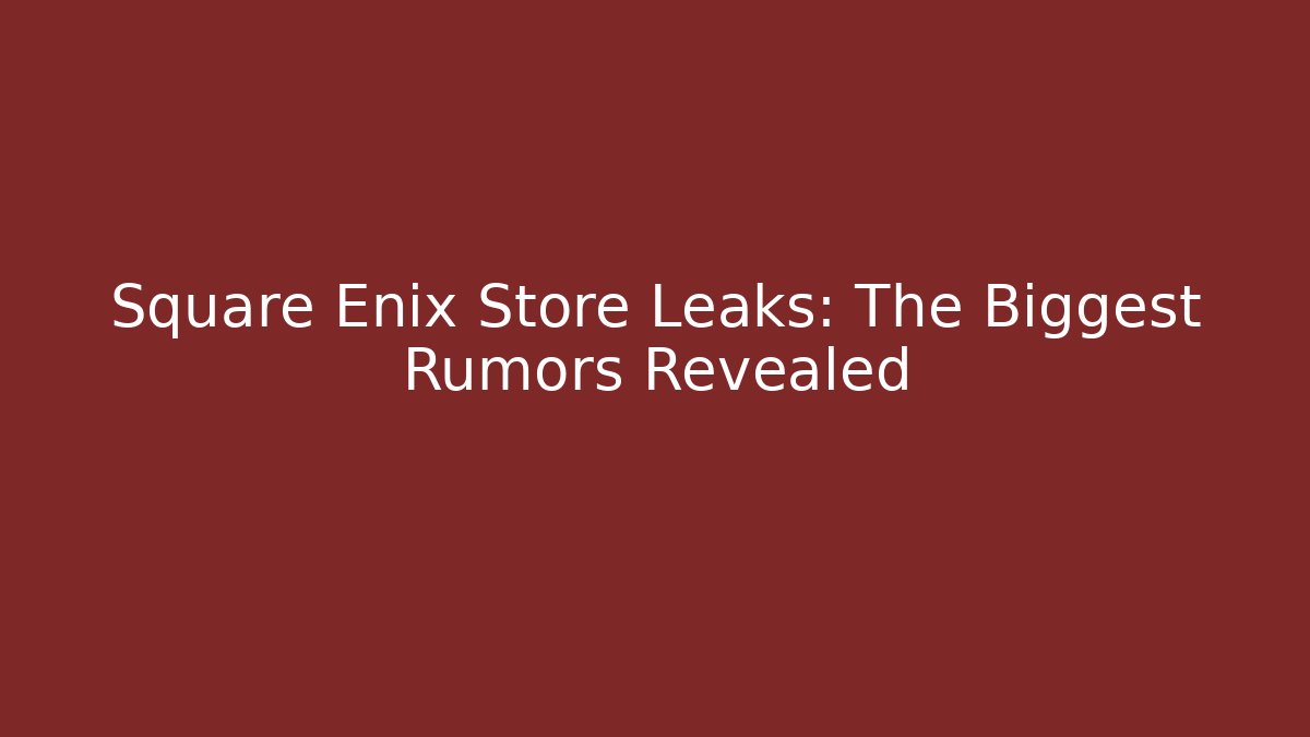 Square Enix Store Leaks: The Biggest Rumors Revealed