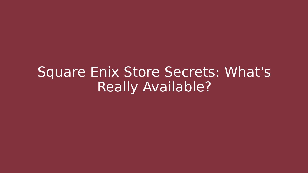 Square Enix Store Secrets: What’s Really Available?