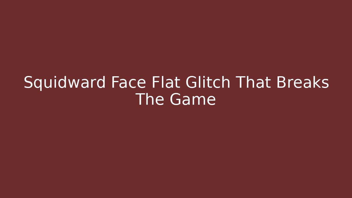 Squidward Face Flat Glitch That Breaks The Game