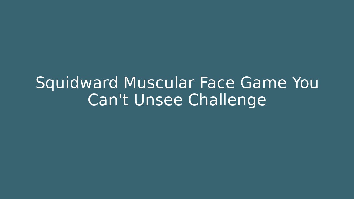 Squidward Muscular Face Game You Can't Unsee Challenge