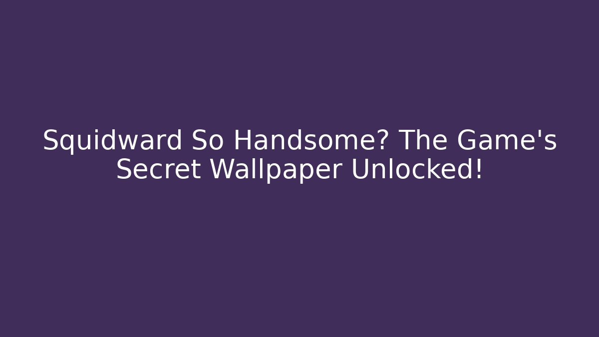 Squidward So Handsome? The Game’s Secret Wallpaper Unlocked!