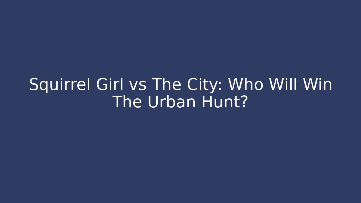Squirrel Girl vs The City: Who Will Win The Urban Hunt?