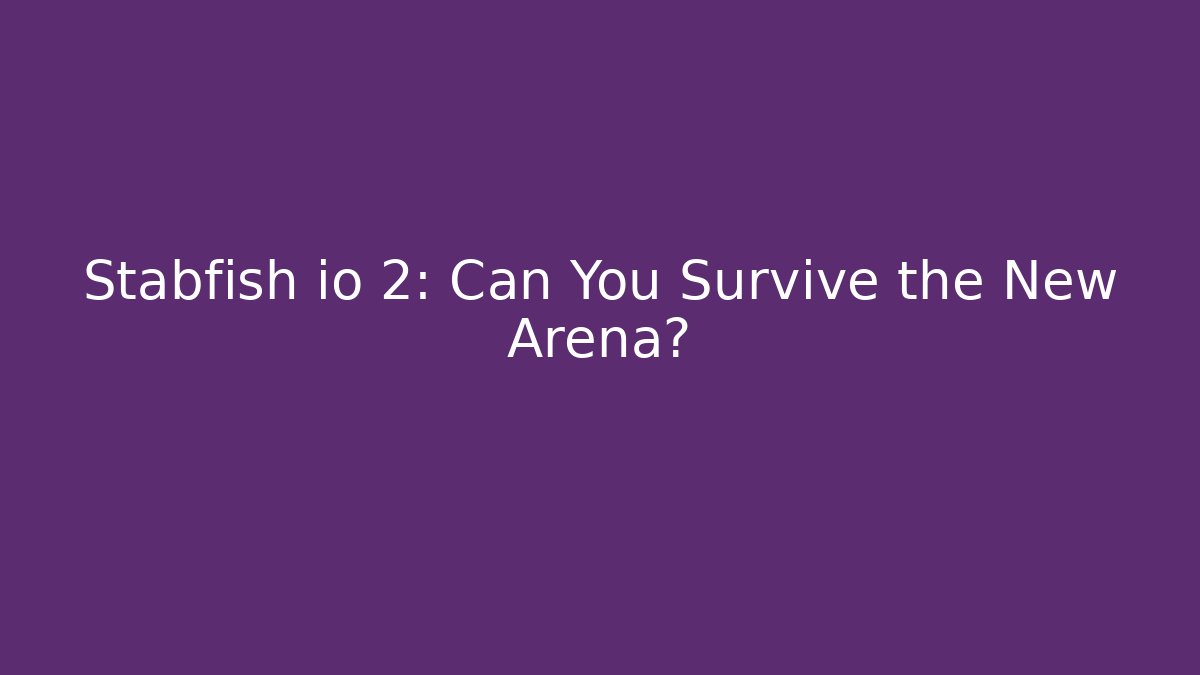 Stabfish io 2: Can You Survive the New Arena?