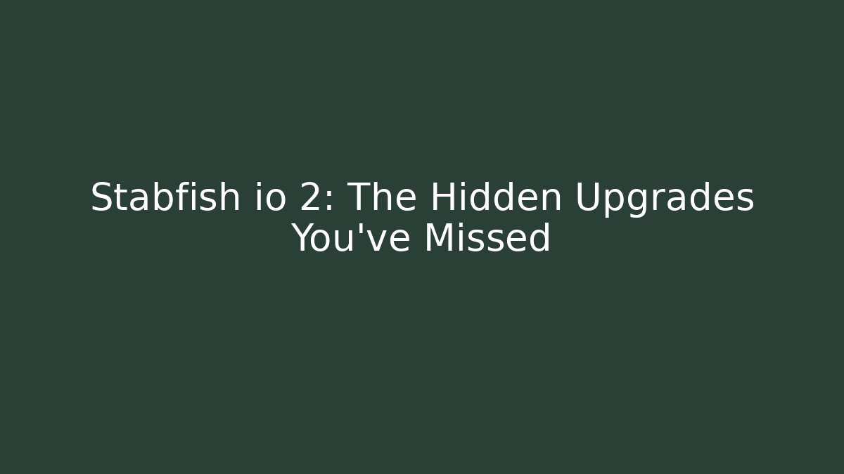 Stabfish io 2: The Hidden Upgrades You’ve Missed