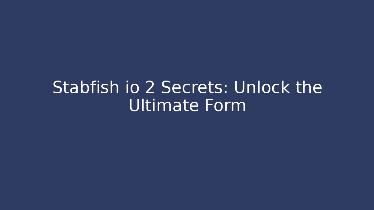 Stabfish io 2 Secrets: Unlock the Ultimate Form