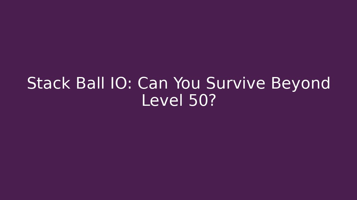 Stack Ball IO: Can You Survive Beyond Level 50?