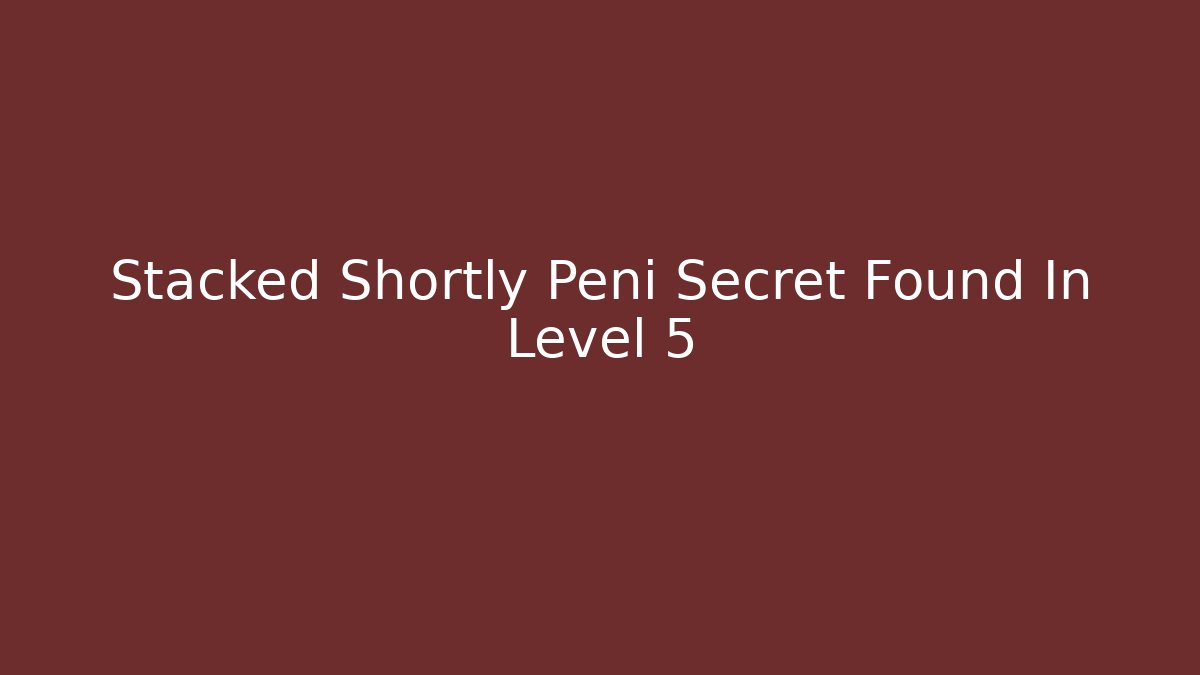 Stacked Shortly Peni Secret Found In Level 5