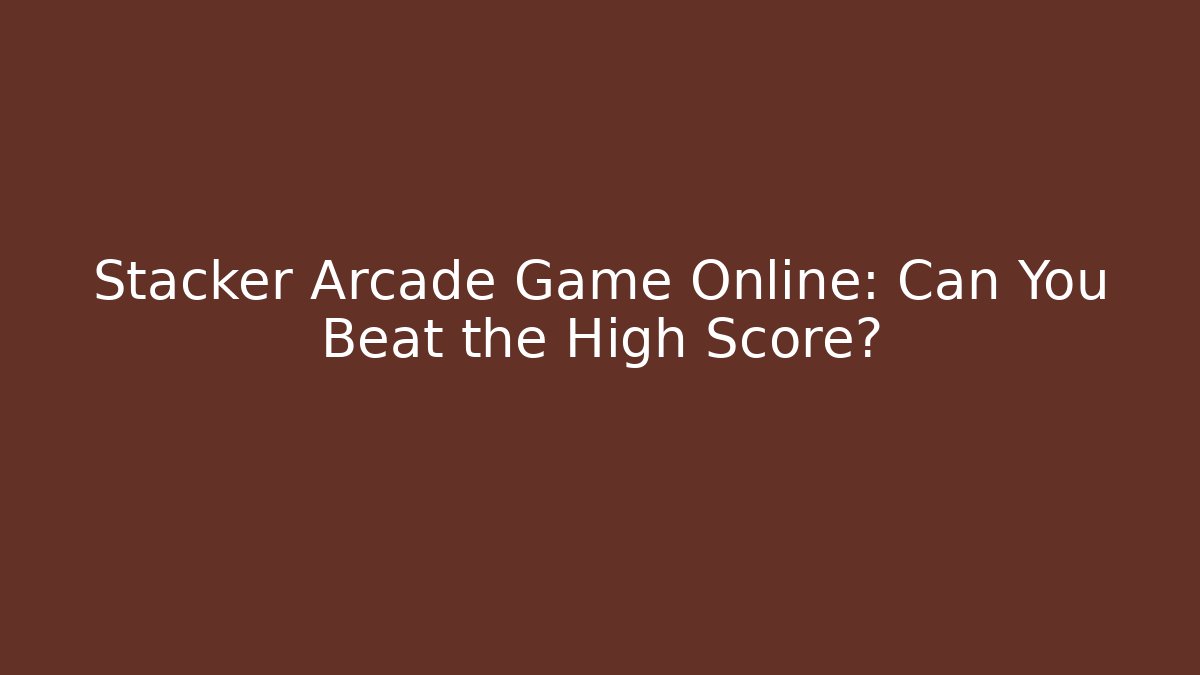 Stacker Arcade Game Online: Can You Beat the High Score?