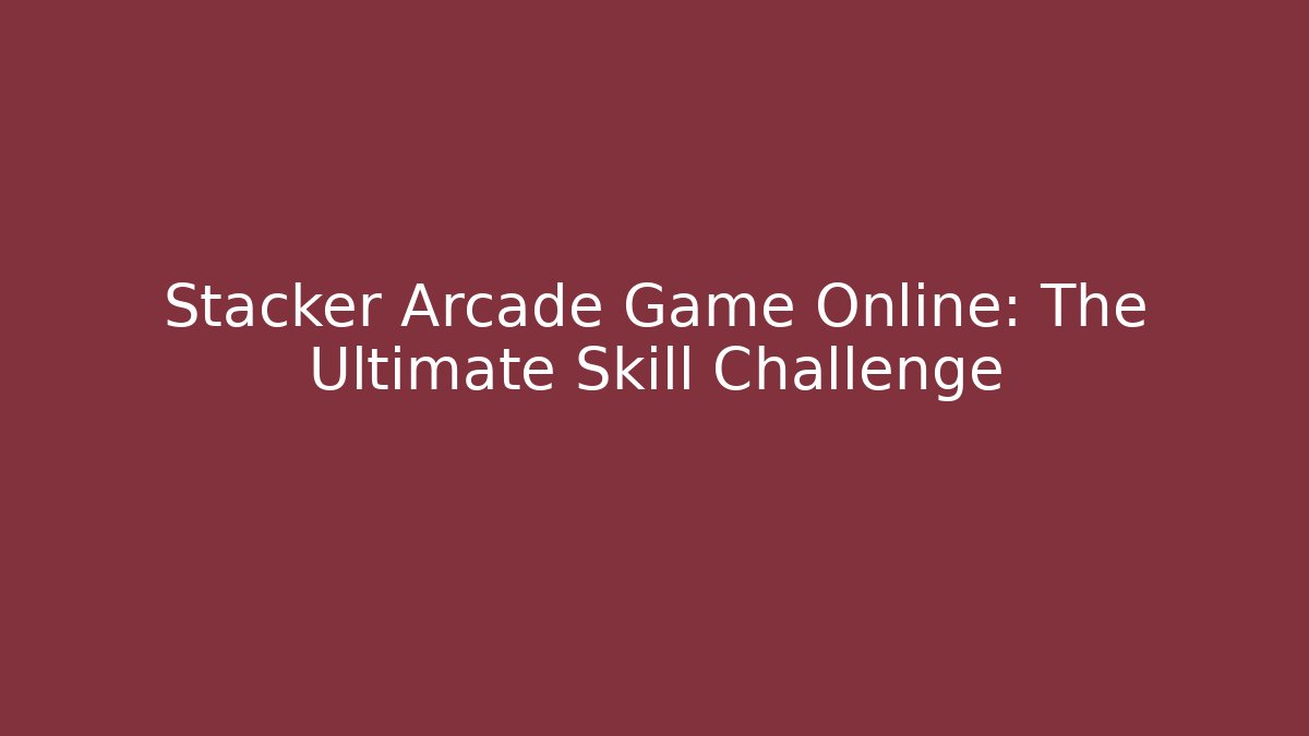 Stacker Arcade Game Online: The Ultimate Skill Challenge