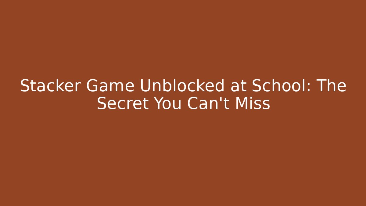 Stacker Game Unblocked at School: The Secret You Can't Miss