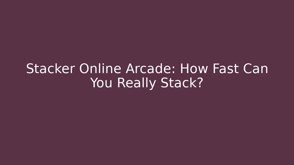 Stacker Online Arcade: How Fast Can You Really Stack?