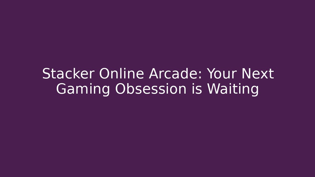 Stacker Online Arcade: Your Next Gaming Obsession is Waiting - Método de Aprovação