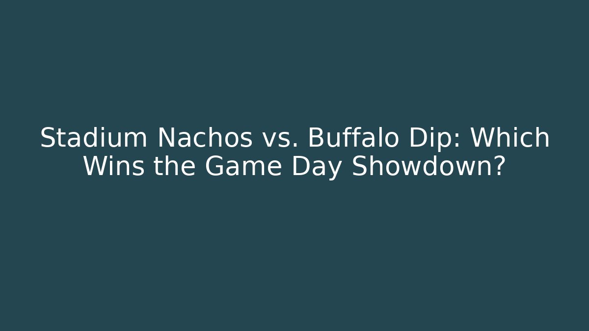 Stadium Nachos vs. Buffalo Dip: Which Wins the Game Day Showdown?