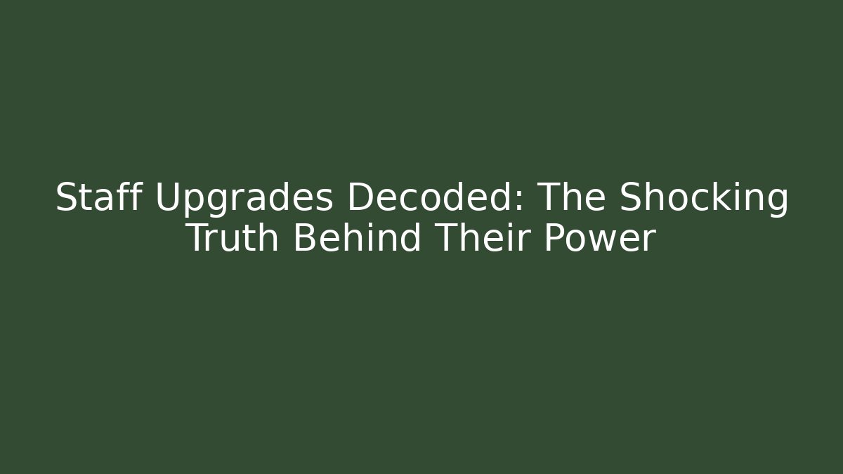 Staff Upgrades Decoded: The Shocking Truth Behind Their Power