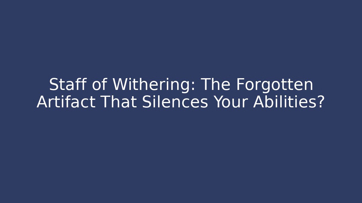 Staff of Withering: The Forgotten Artifact That Silences Your Abilities?