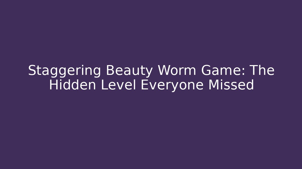 Staggering Beauty Worm Game: The Hidden Level Everyone Missed