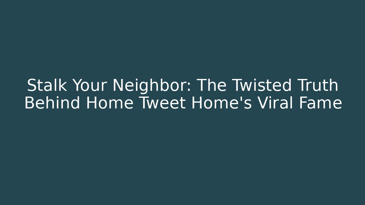 Stalk Your Neighbor: The Twisted Truth Behind Home Tweet Home’s Viral Fame