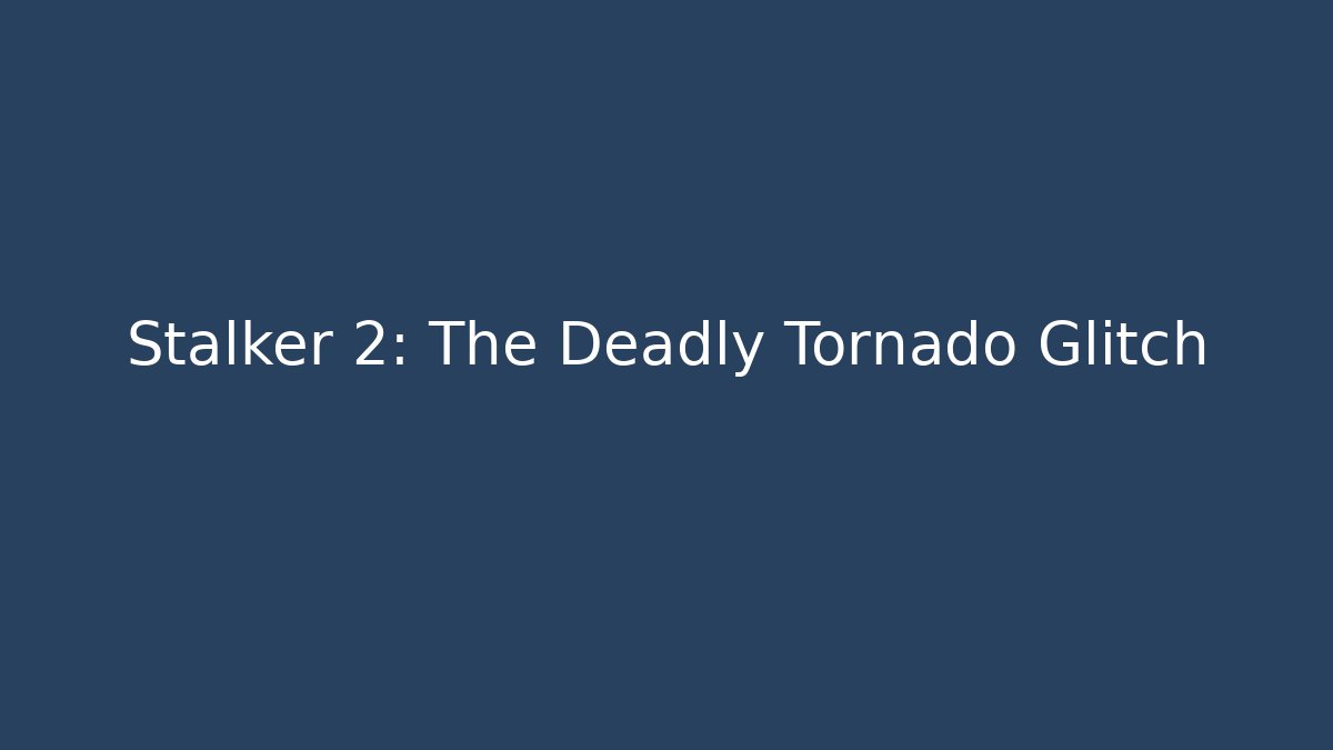 Stalker 2: The Deadly Tornado Glitch