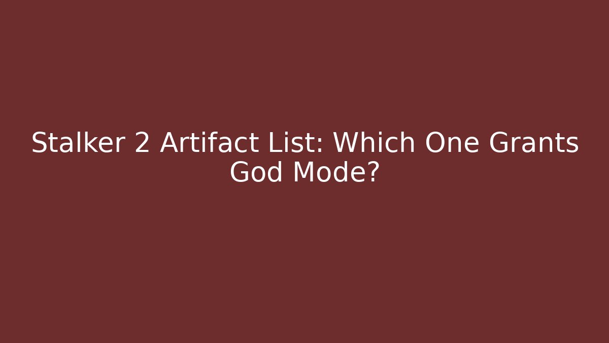 Stalker 2 Artifact List: Which One Grants God Mode?