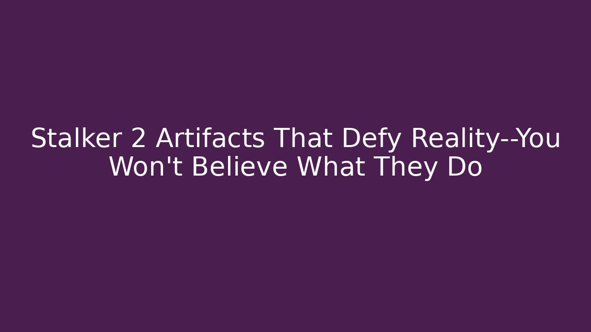 Stalker 2 Artifacts That Defy Reality—You Won’t Believe What They Do