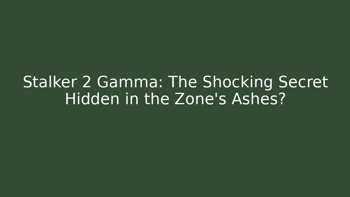 Stalker 2 Gamma: The Shocking Secret Hidden in the Zone’s Ashes?