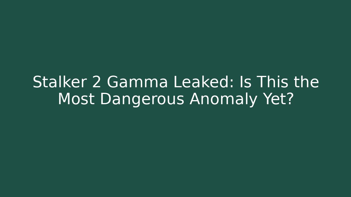 Stalker 2 Gamma Leaked: Is This the Most Dangerous Anomaly Yet?