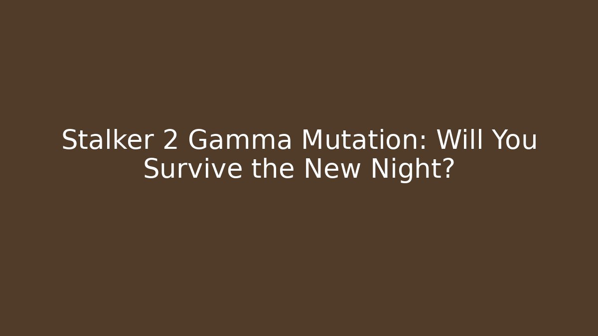 Stalker 2 Gamma Mutation: Will You Survive the New Night?