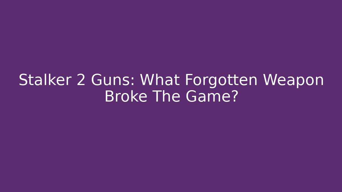 Stalker 2 Guns: What Forgotten Weapon Broke The Game?