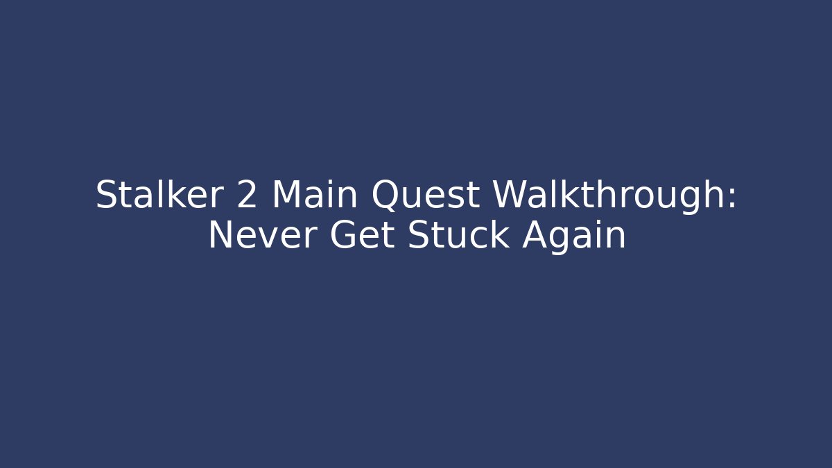 Stalker 2 Main Quest Walkthrough: Never Get Stuck Again