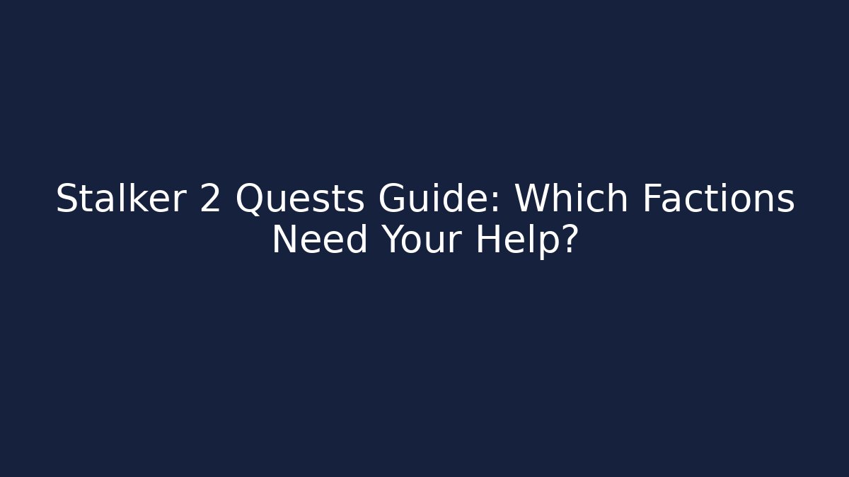 Stalker 2 Quests Guide: Which Factions Need Your Help?