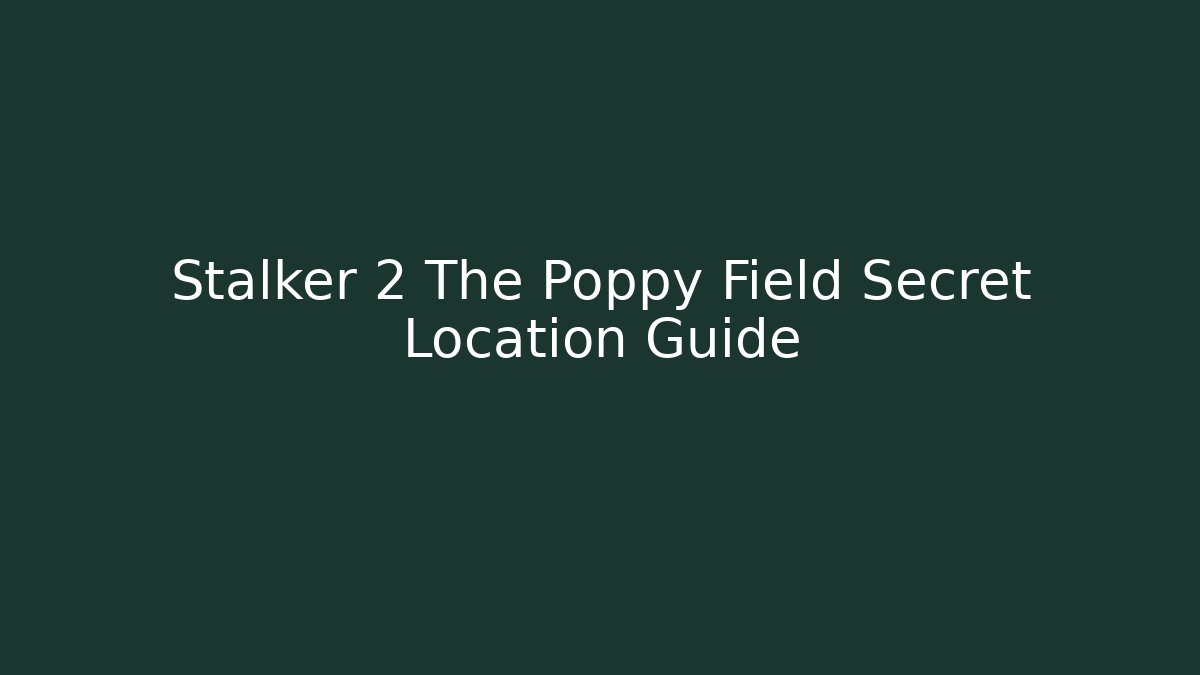 Stalker 2 The Poppy Field Secret Location Guide