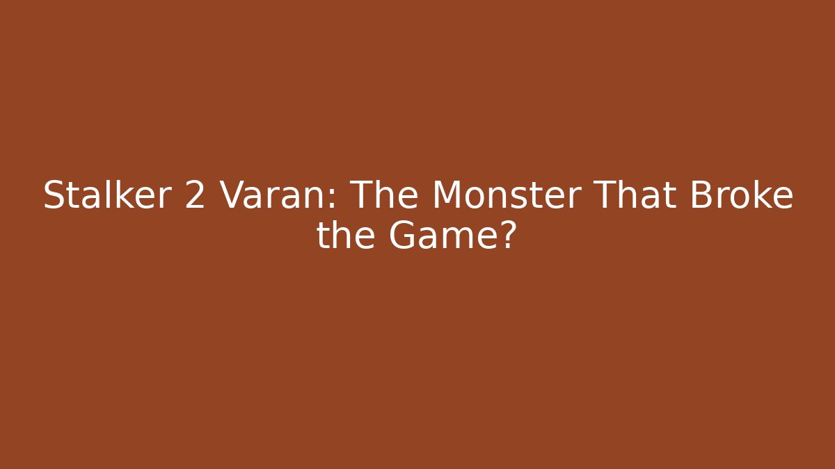 Stalker 2 Varan: The Monster That Broke the Game?