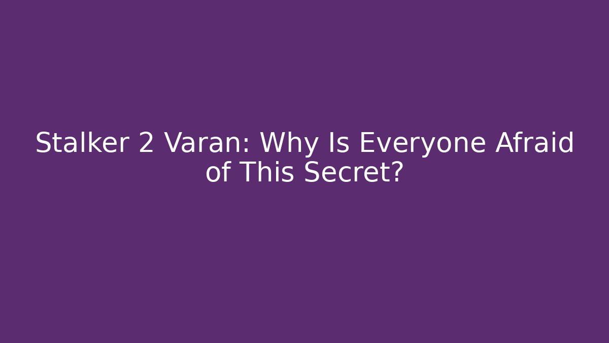 Stalker 2 Varan: Why Is Everyone Afraid of This Secret?