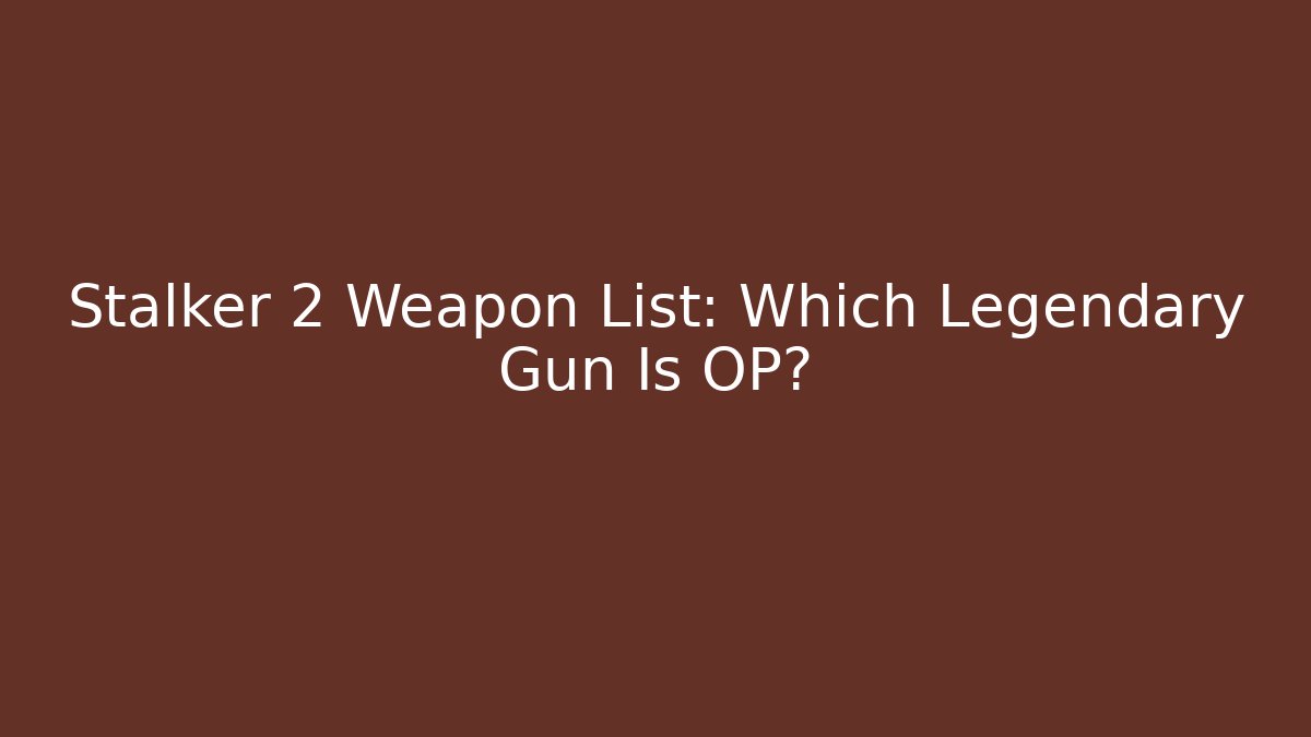 Stalker 2 Weapon List: Which Legendary Gun Is OP?