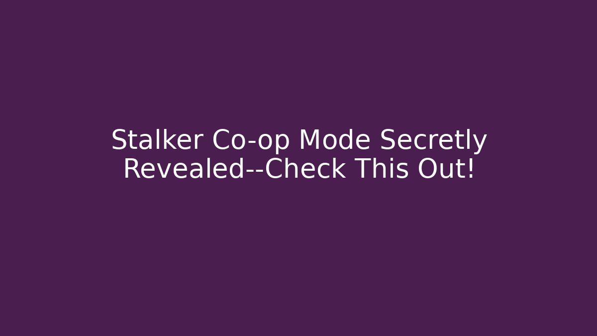 Stalker Co-op Mode Secretly Revealed—Check This Out!