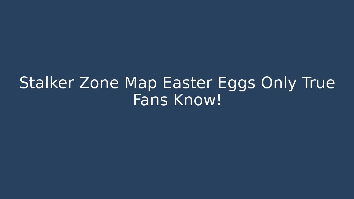 Stalker Zone Map Easter Eggs Only True Fans Know!