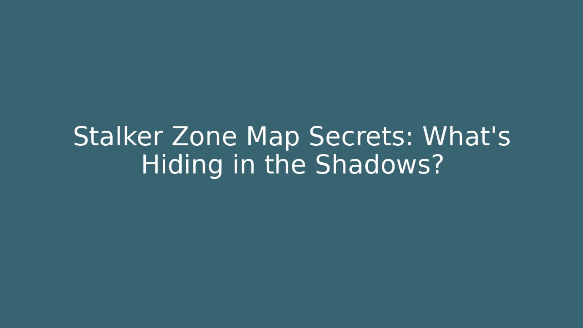Stalker Zone Map Secrets: What's Hiding in the Shadows?