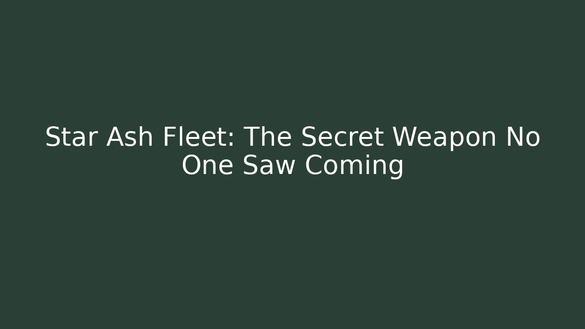Star Ash Fleet: The Secret Weapon No One Saw Coming