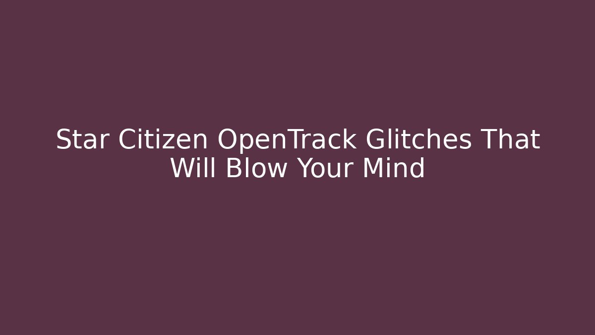 Star Citizen OpenTrack Glitches That Will Blow Your Mind - Método de Aprovação