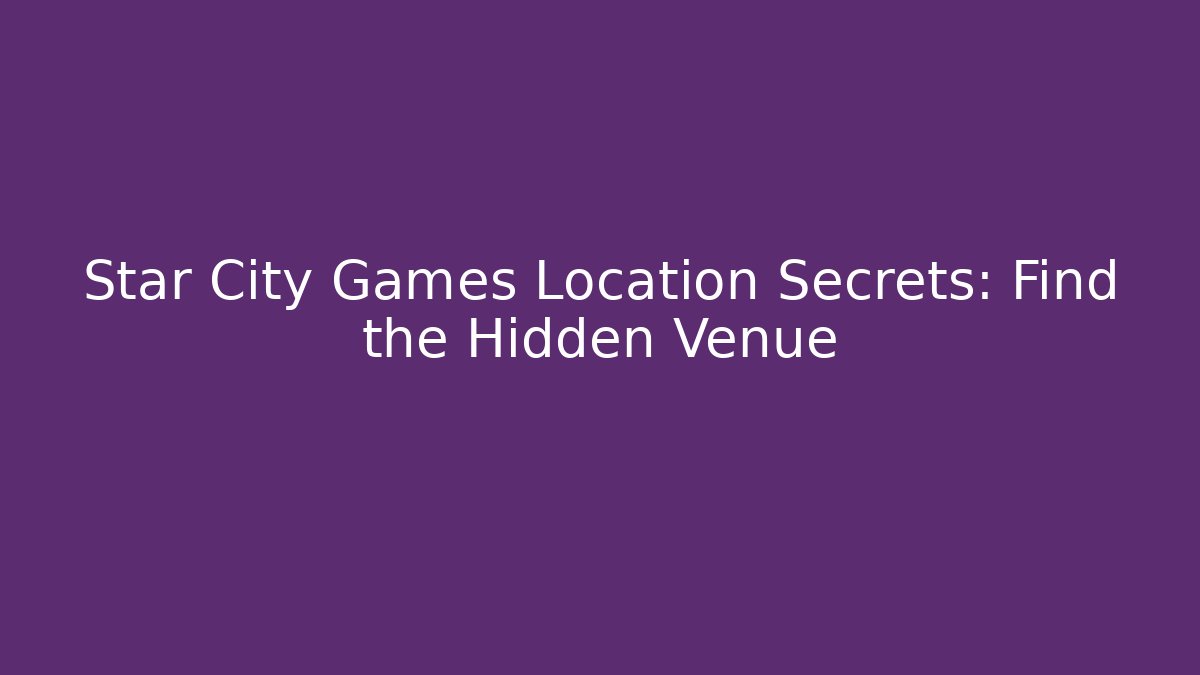 Star City Games Location Secrets: Find the Hidden Venue