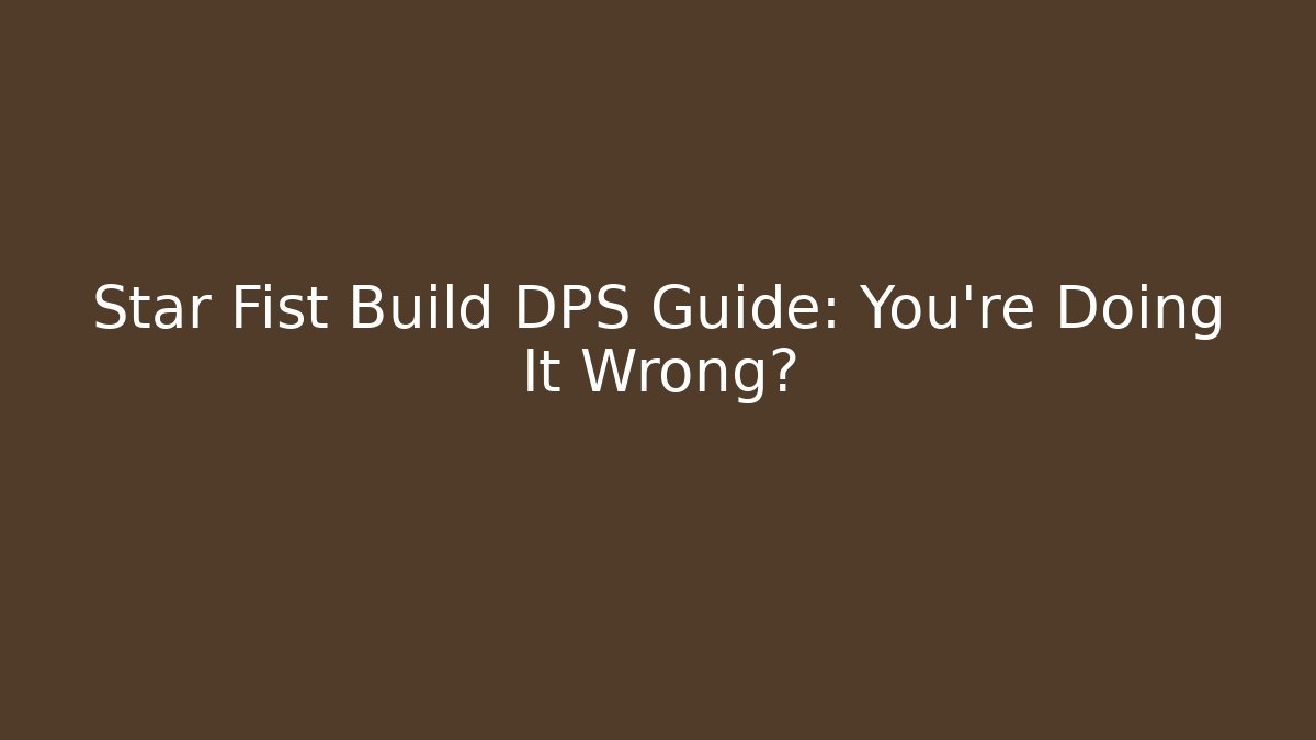 Star Fist Build DPS Guide: You’re Doing It Wrong?