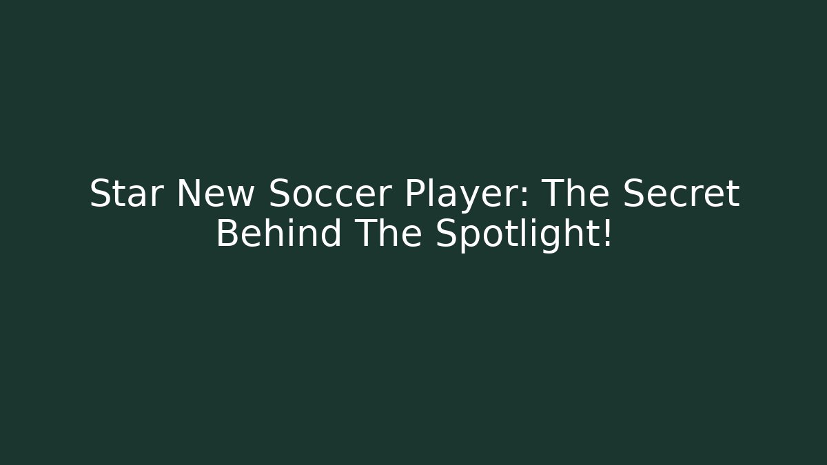 Star New Soccer Player: The Secret Behind The Spotlight!