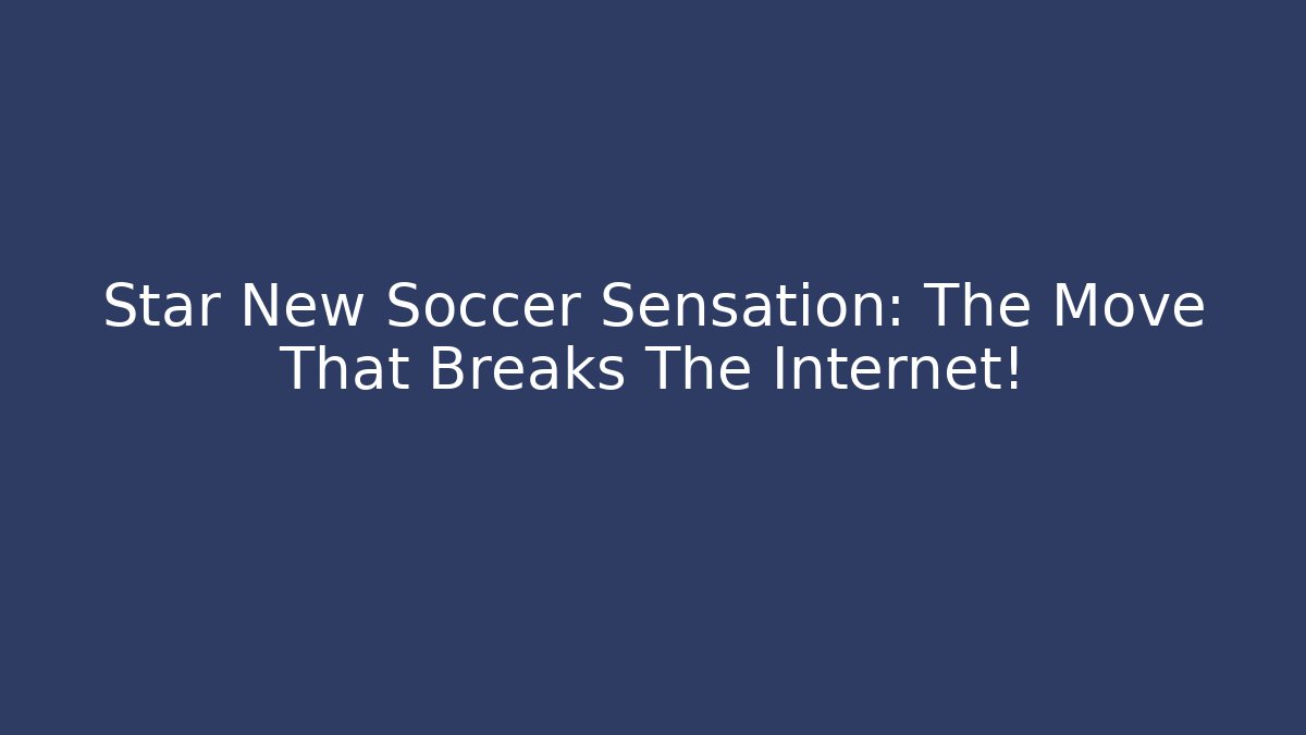 Star New Soccer Sensation: The Move That Breaks The Internet!