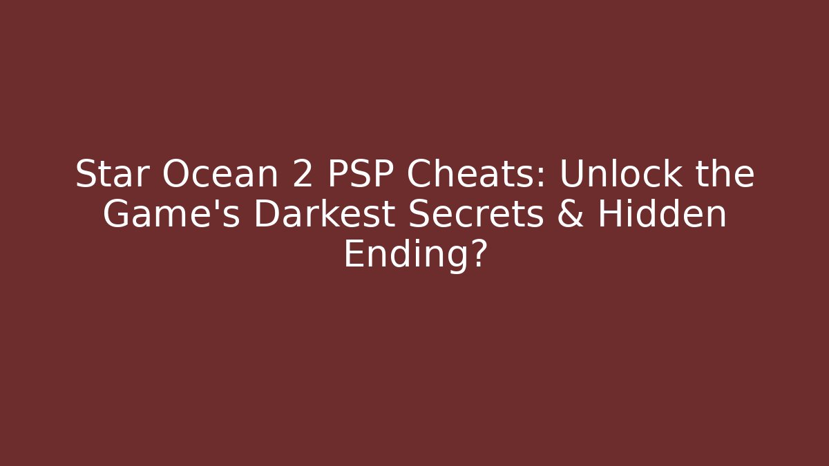 Star Ocean 2 PSP Cheats: Unlock the Game's Darkest Secrets & Hidden Ending?